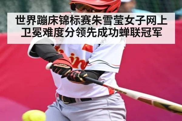 世界蹦床锦标赛朱雪莹女子网上卫冕难度分领先成功蝉联冠军 | kaiyun